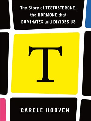 cover image of T: The Story of Testosterone, the Hormone that Dominates and Divides Us